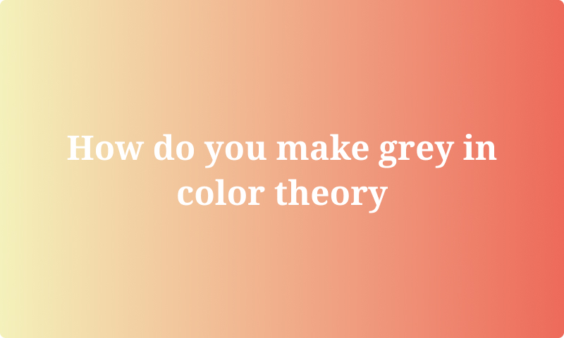 How do you make grey in color theory